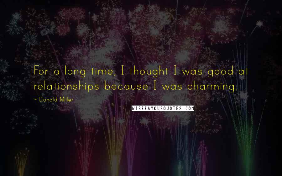 Donald Miller Quotes: For a long time, I thought I was good at relationships because I was charming.