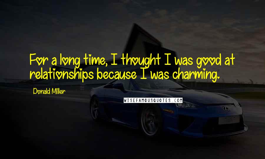 Donald Miller Quotes: For a long time, I thought I was good at relationships because I was charming.