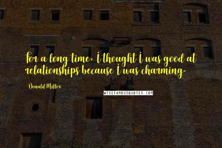 Donald Miller Quotes: For a long time, I thought I was good at relationships because I was charming.