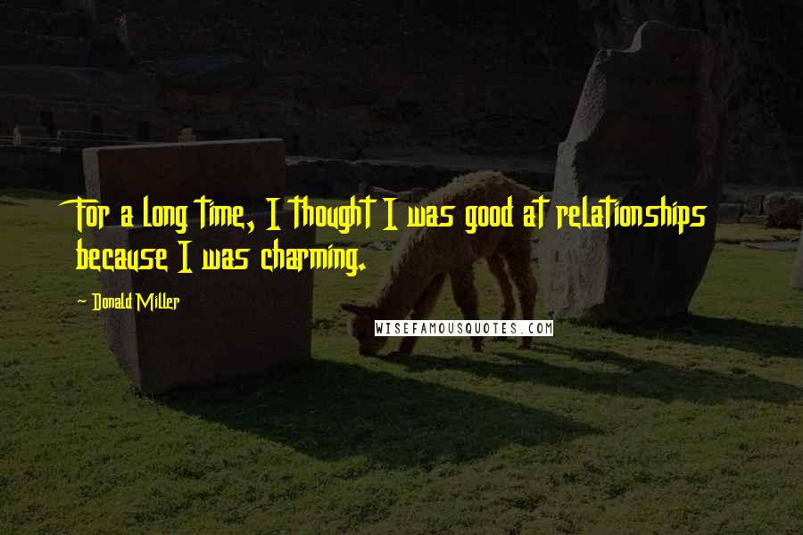 Donald Miller Quotes: For a long time, I thought I was good at relationships because I was charming.