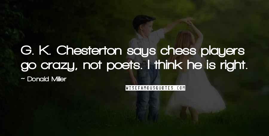 Donald Miller Quotes: G. K. Chesterton says chess players go crazy, not poets. I think he is right.