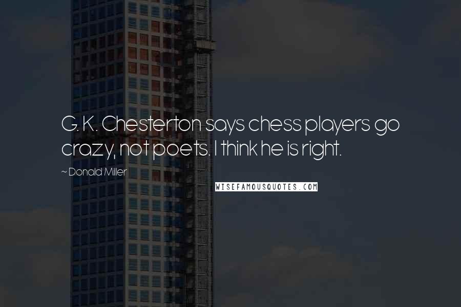 Donald Miller Quotes: G. K. Chesterton says chess players go crazy, not poets. I think he is right.