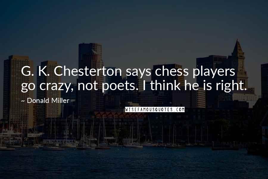 Donald Miller Quotes: G. K. Chesterton says chess players go crazy, not poets. I think he is right.