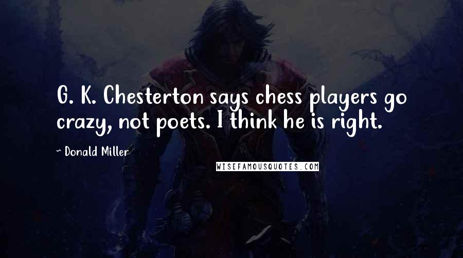 Donald Miller Quotes: G. K. Chesterton says chess players go crazy, not poets. I think he is right.