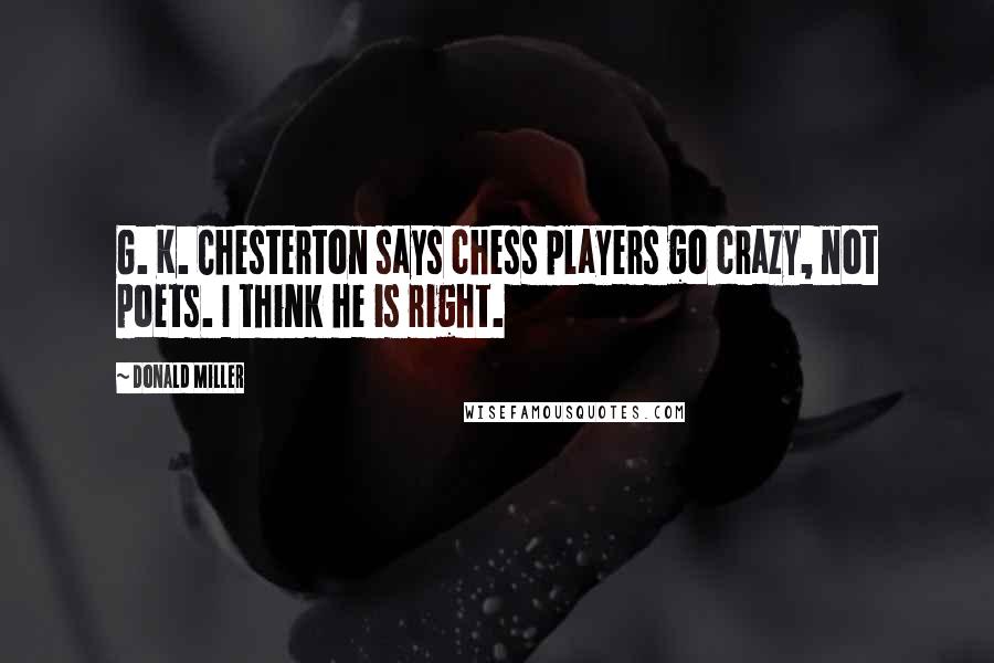 Donald Miller Quotes: G. K. Chesterton says chess players go crazy, not poets. I think he is right.