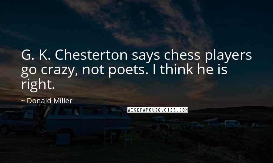 Donald Miller Quotes: G. K. Chesterton says chess players go crazy, not poets. I think he is right.