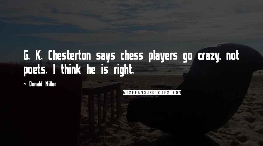 Donald Miller Quotes: G. K. Chesterton says chess players go crazy, not poets. I think he is right.