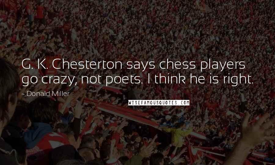 Donald Miller Quotes: G. K. Chesterton says chess players go crazy, not poets. I think he is right.