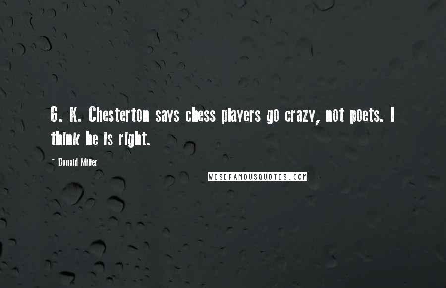 Donald Miller Quotes: G. K. Chesterton says chess players go crazy, not poets. I think he is right.