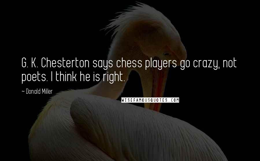 Donald Miller Quotes: G. K. Chesterton says chess players go crazy, not poets. I think he is right.