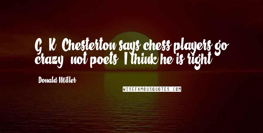 Donald Miller Quotes: G. K. Chesterton says chess players go crazy, not poets. I think he is right.