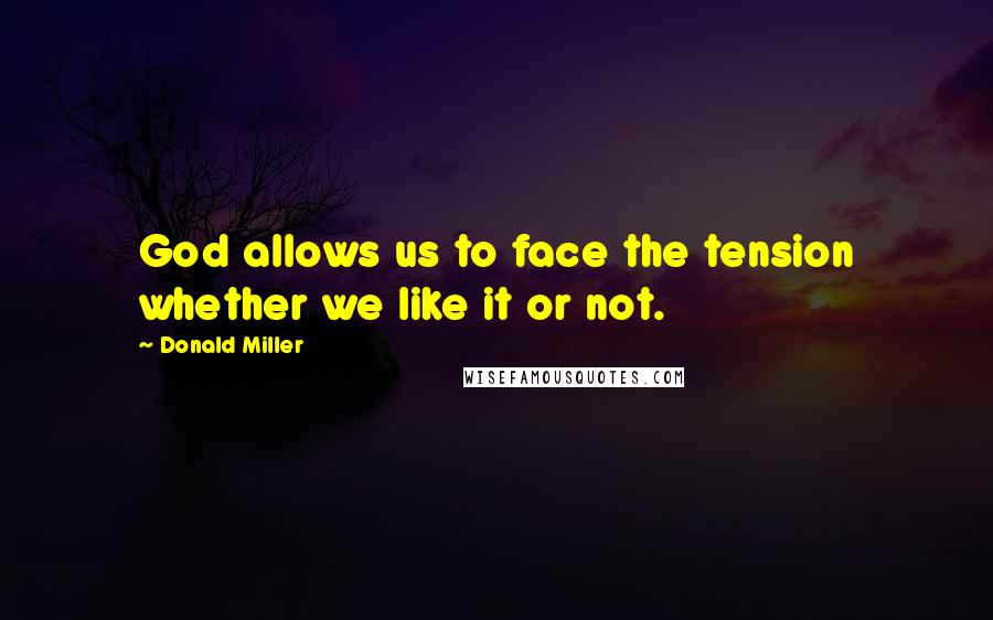 Donald Miller Quotes: God allows us to face the tension whether we like it or not.