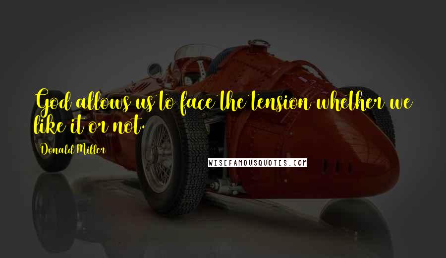 Donald Miller Quotes: God allows us to face the tension whether we like it or not.