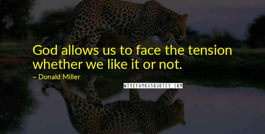 Donald Miller Quotes: God allows us to face the tension whether we like it or not.