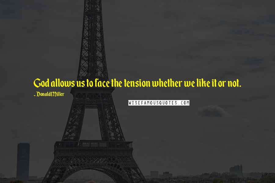 Donald Miller Quotes: God allows us to face the tension whether we like it or not.