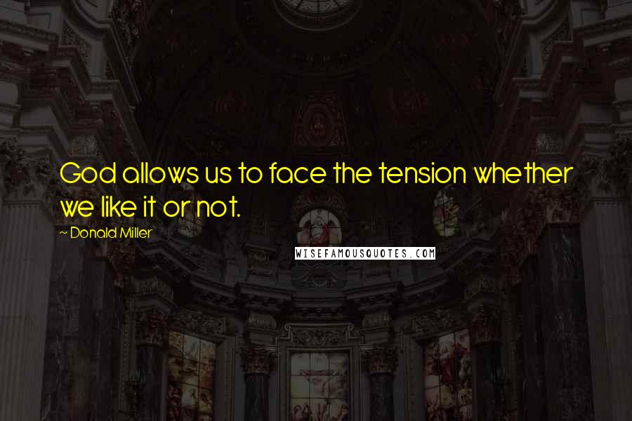 Donald Miller Quotes: God allows us to face the tension whether we like it or not.