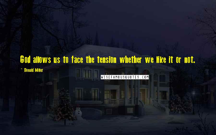 Donald Miller Quotes: God allows us to face the tension whether we like it or not.