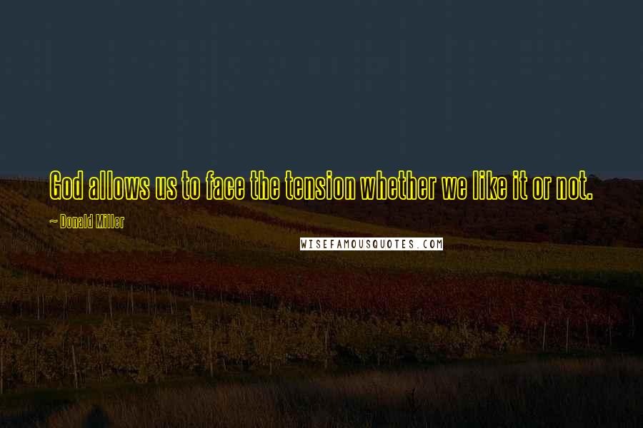 Donald Miller Quotes: God allows us to face the tension whether we like it or not.