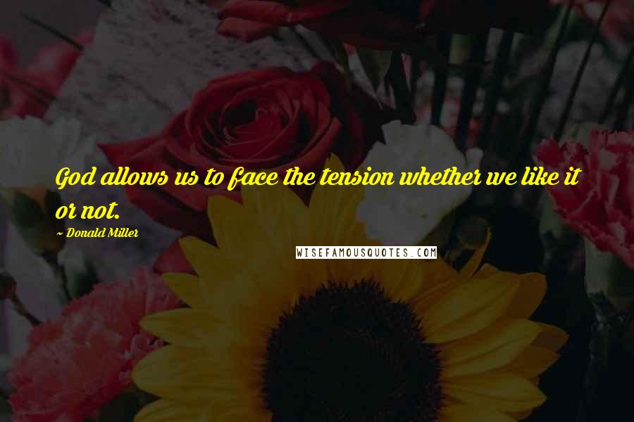 Donald Miller Quotes: God allows us to face the tension whether we like it or not.