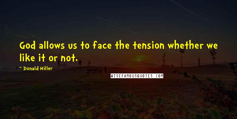 Donald Miller Quotes: God allows us to face the tension whether we like it or not.