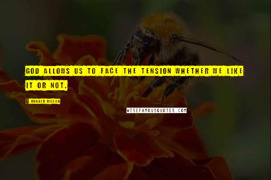 Donald Miller Quotes: God allows us to face the tension whether we like it or not.