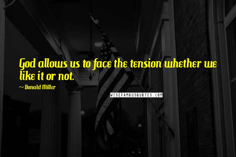 Donald Miller Quotes: God allows us to face the tension whether we like it or not.