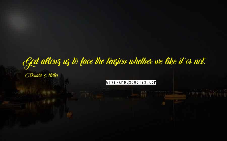 Donald Miller Quotes: God allows us to face the tension whether we like it or not.