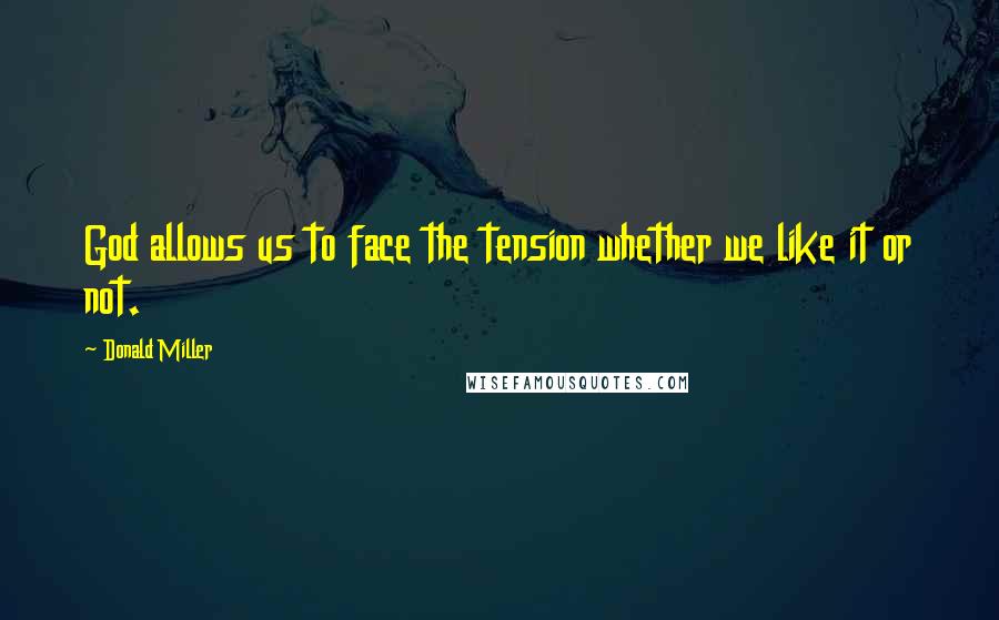 Donald Miller Quotes: God allows us to face the tension whether we like it or not.