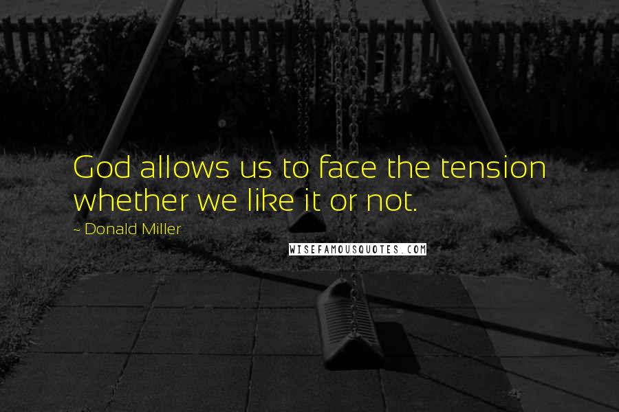 Donald Miller Quotes: God allows us to face the tension whether we like it or not.