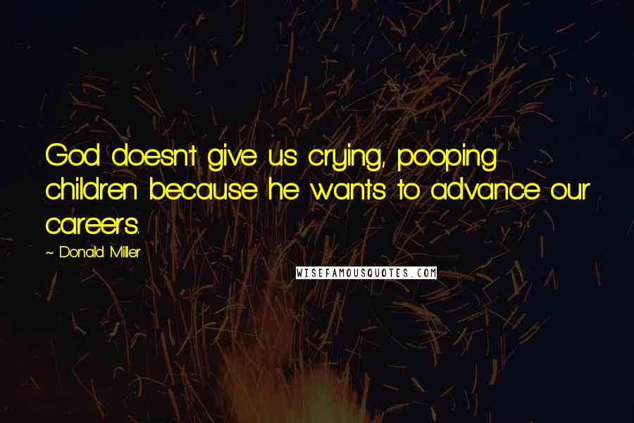 Donald Miller Quotes: God doesn't give us crying, pooping children because he wants to advance our careers.