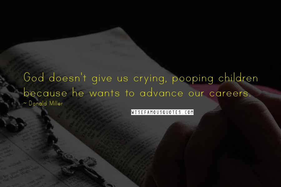 Donald Miller Quotes: God doesn't give us crying, pooping children because he wants to advance our careers.