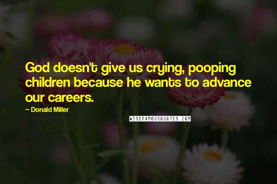 Donald Miller Quotes: God doesn't give us crying, pooping children because he wants to advance our careers.