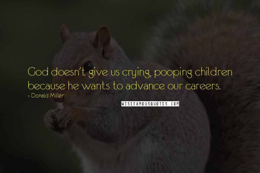 Donald Miller Quotes: God doesn't give us crying, pooping children because he wants to advance our careers.
