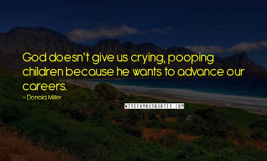 Donald Miller Quotes: God doesn't give us crying, pooping children because he wants to advance our careers.