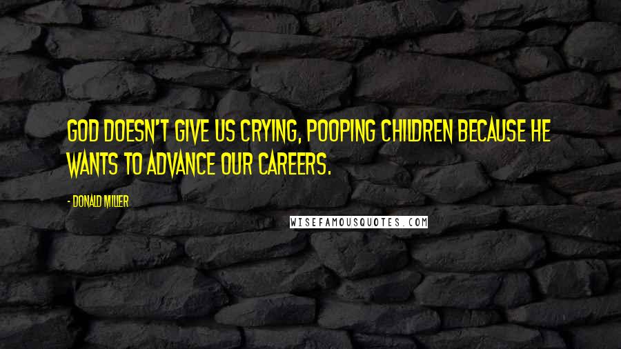 Donald Miller Quotes: God doesn't give us crying, pooping children because he wants to advance our careers.