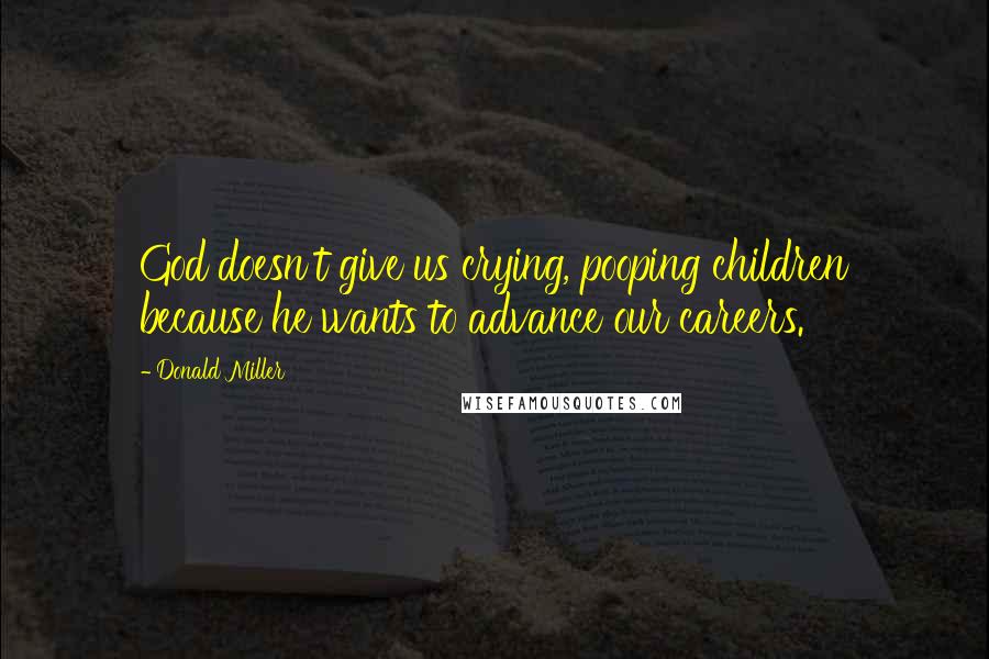 Donald Miller Quotes: God doesn't give us crying, pooping children because he wants to advance our careers.