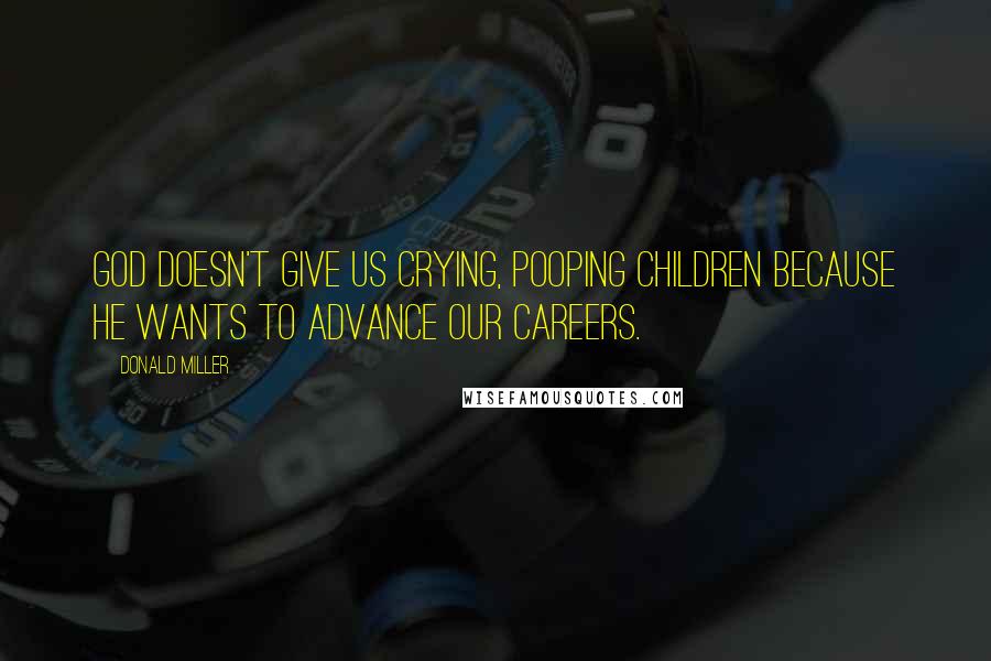 Donald Miller Quotes: God doesn't give us crying, pooping children because he wants to advance our careers.