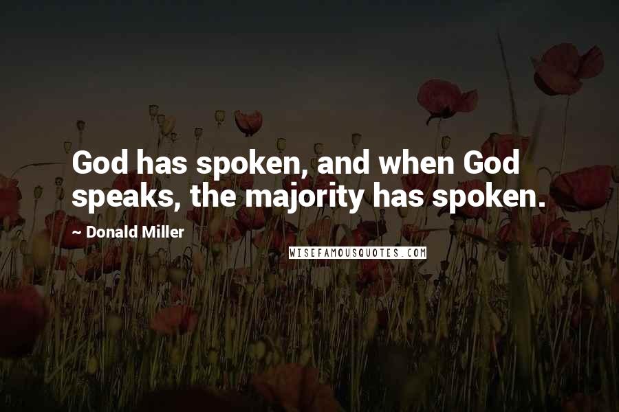 Donald Miller Quotes: God has spoken, and when God speaks, the majority has spoken.