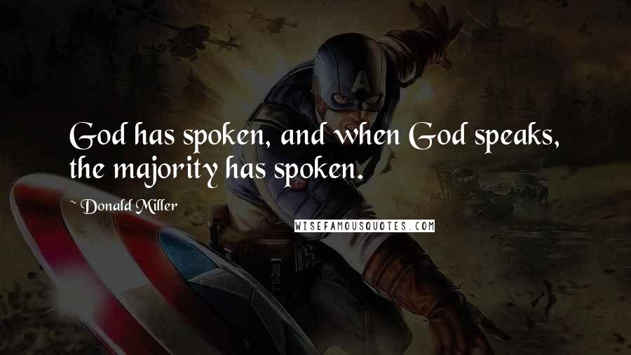 Donald Miller Quotes: God has spoken, and when God speaks, the majority has spoken.