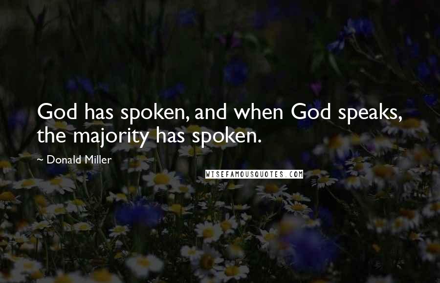 Donald Miller Quotes: God has spoken, and when God speaks, the majority has spoken.