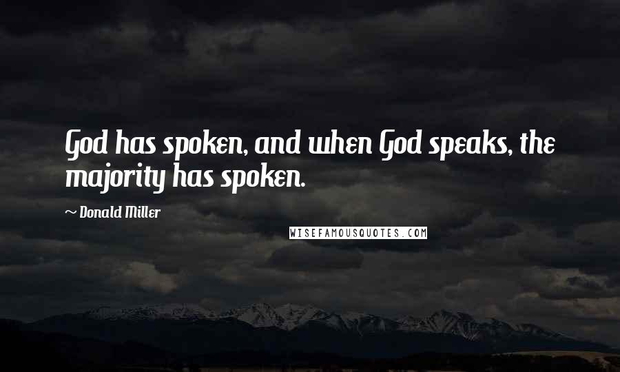 Donald Miller Quotes: God has spoken, and when God speaks, the majority has spoken.