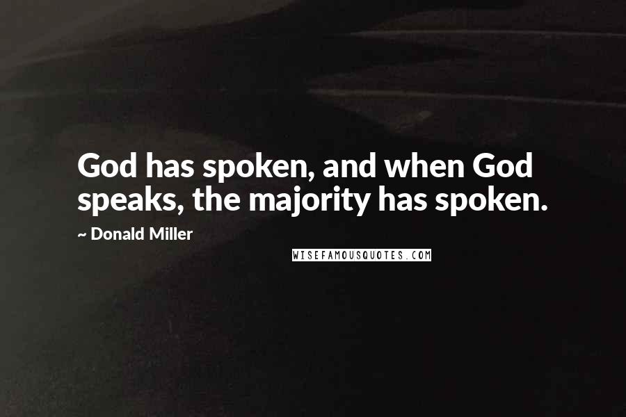 Donald Miller Quotes: God has spoken, and when God speaks, the majority has spoken.