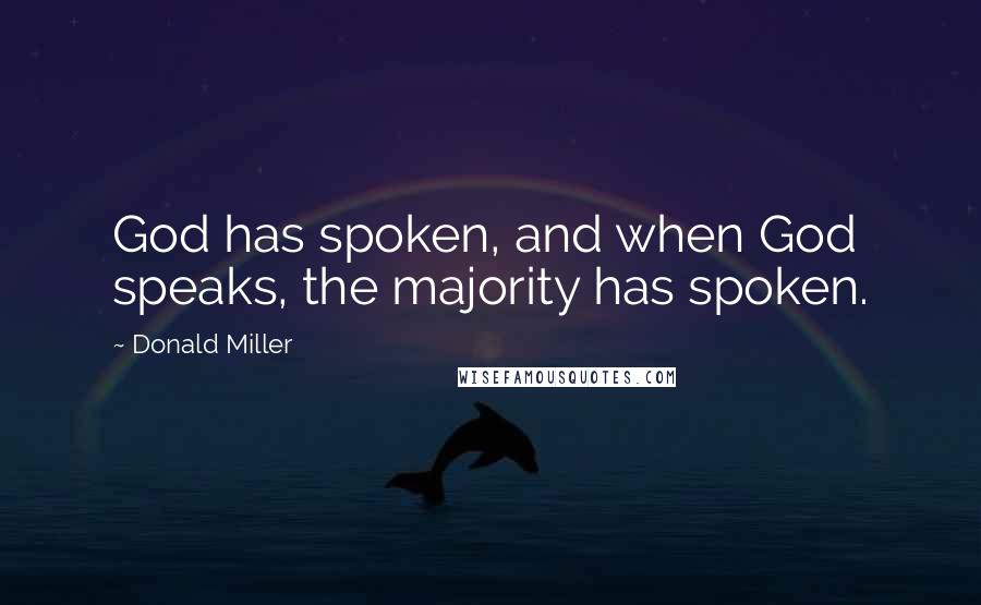 Donald Miller Quotes: God has spoken, and when God speaks, the majority has spoken.