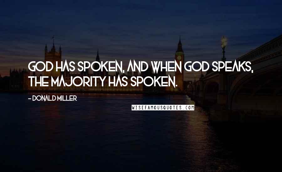 Donald Miller Quotes: God has spoken, and when God speaks, the majority has spoken.