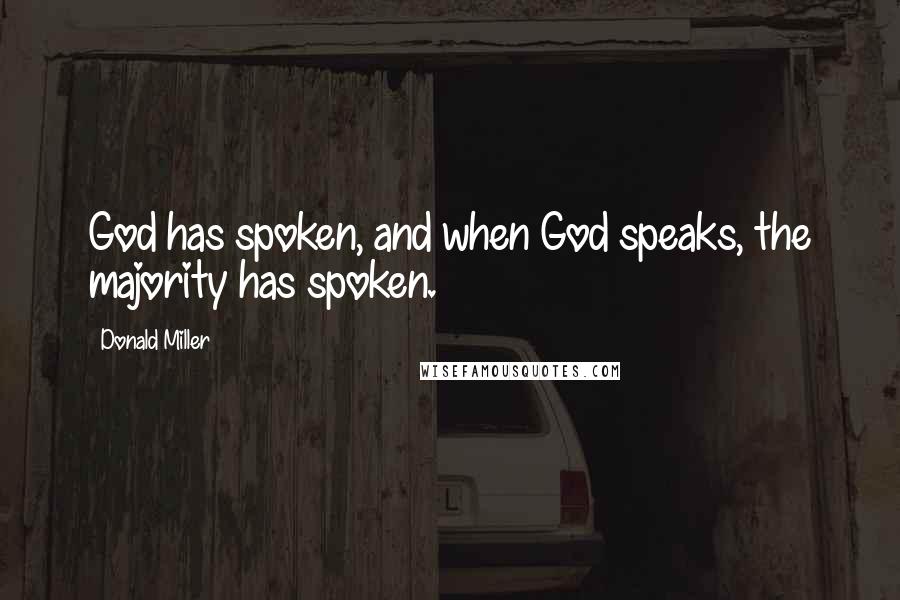 Donald Miller Quotes: God has spoken, and when God speaks, the majority has spoken.