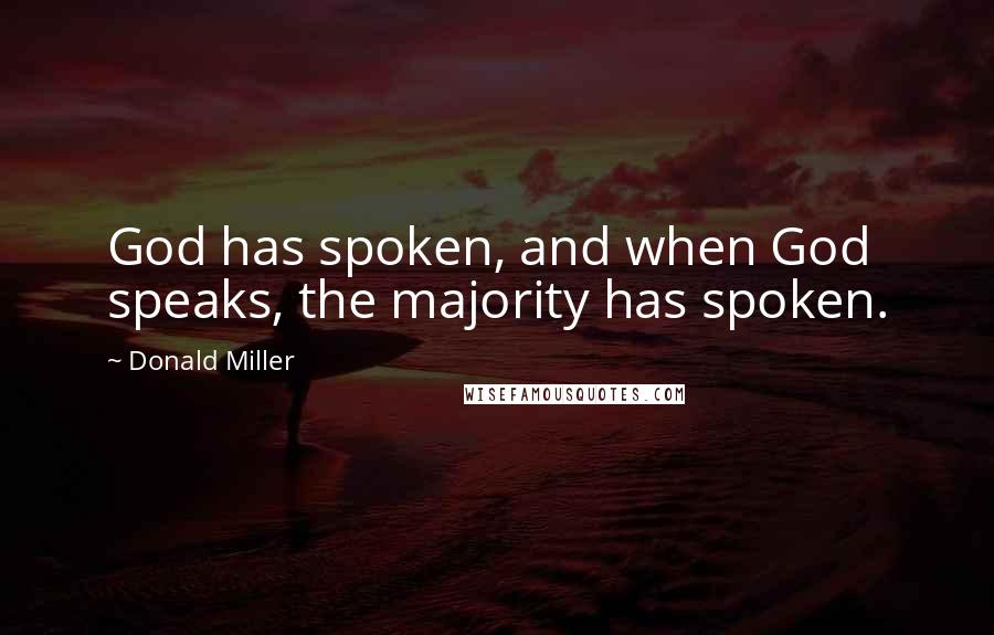 Donald Miller Quotes: God has spoken, and when God speaks, the majority has spoken.