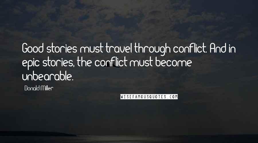 Donald Miller Quotes: Good stories must travel through conflict. And in epic stories, the conflict must become unbearable.