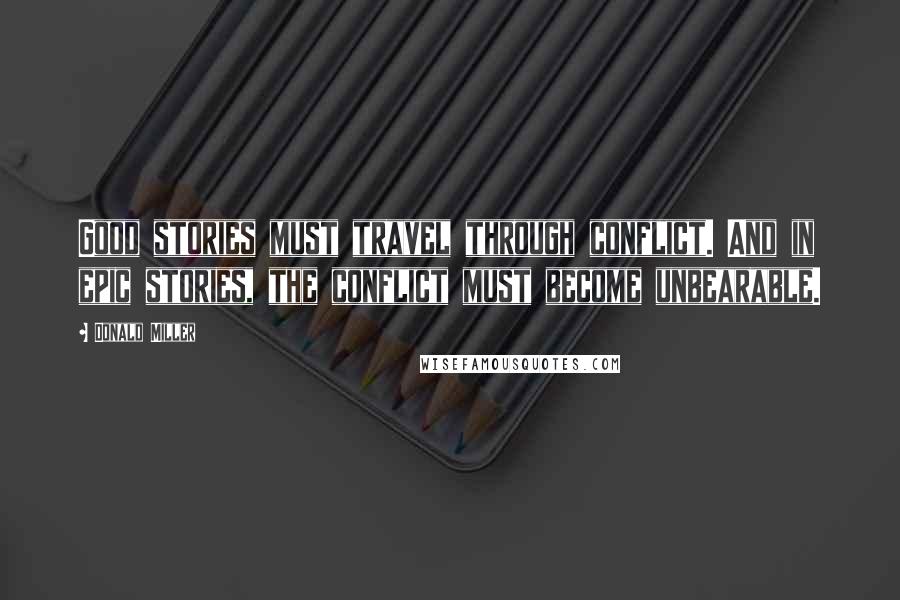 Donald Miller Quotes: Good stories must travel through conflict. And in epic stories, the conflict must become unbearable.