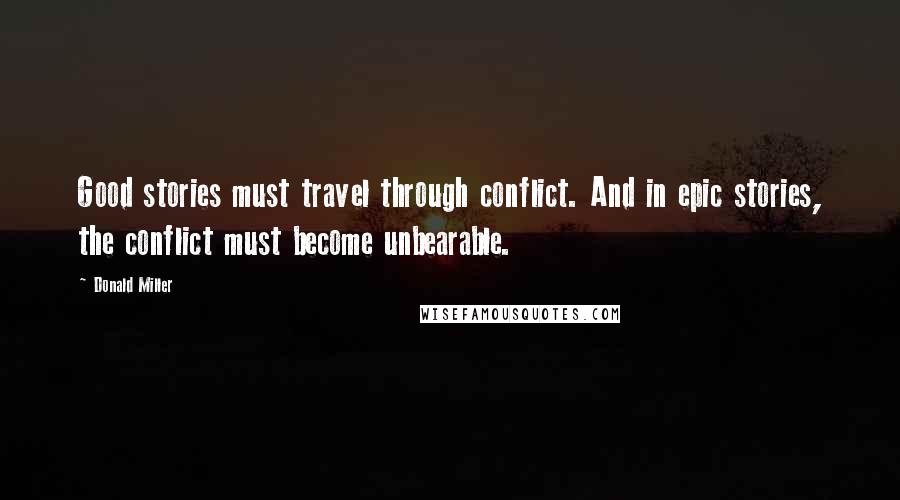 Donald Miller Quotes: Good stories must travel through conflict. And in epic stories, the conflict must become unbearable.