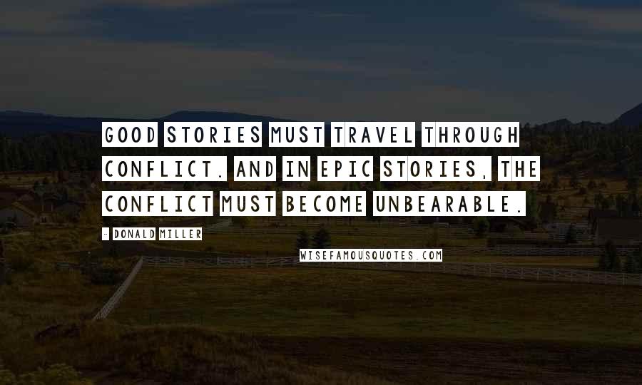 Donald Miller Quotes: Good stories must travel through conflict. And in epic stories, the conflict must become unbearable.